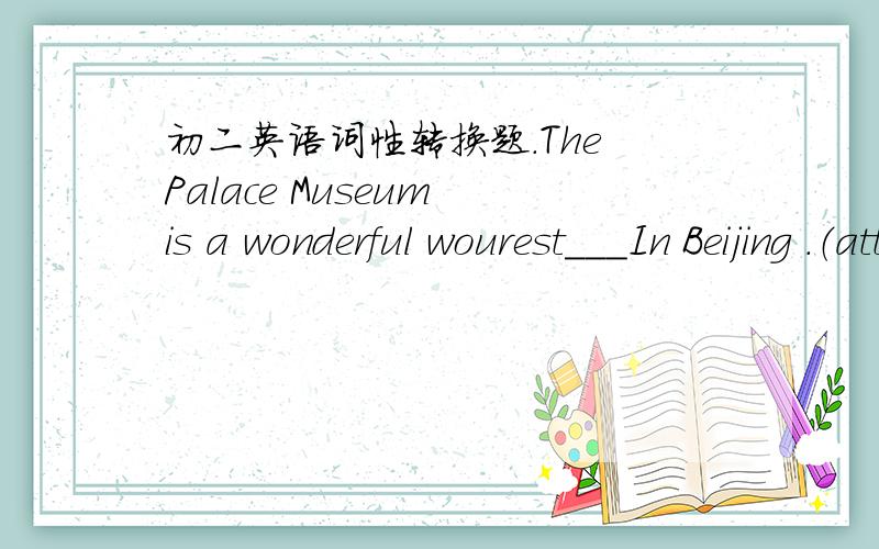 初二英语词性转换题.The Palace Museum is a wonderful wourest___In Beijing .（attract） Many foreigners will become the__ of Shanghai in the future.(city)