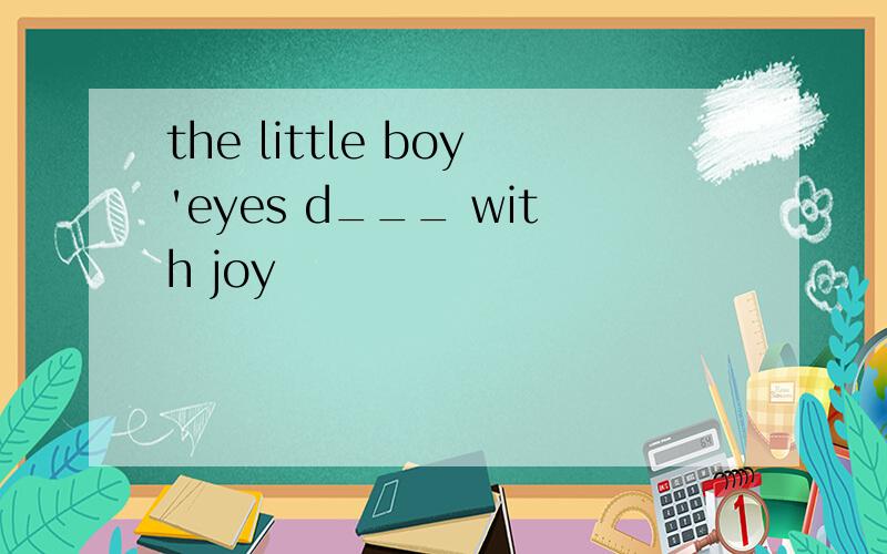 the little boy'eyes d___ with joy