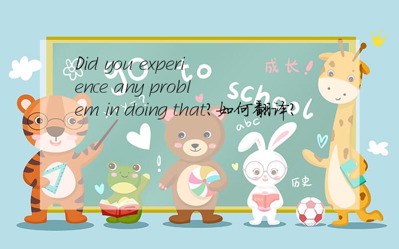 Did you experience any problem in doing that?如何翻译?