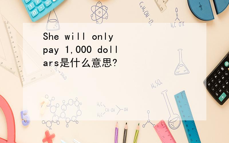 She will only pay 1,000 dollars是什么意思?