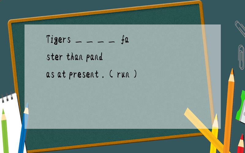 Tigers ____ faster than pandas at present .(run)