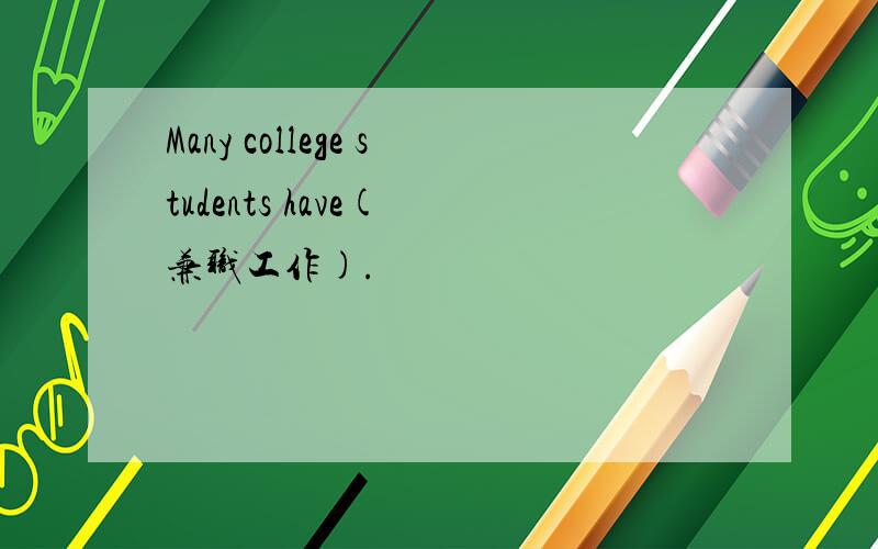 Many college students have( 兼职工作).