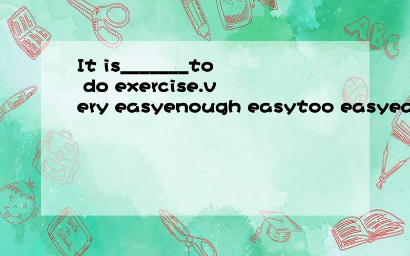 It is_______to do exercise.very easyenough easytoo easyeasily enough