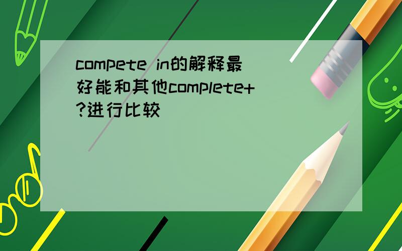 compete in的解释最好能和其他complete+?进行比较