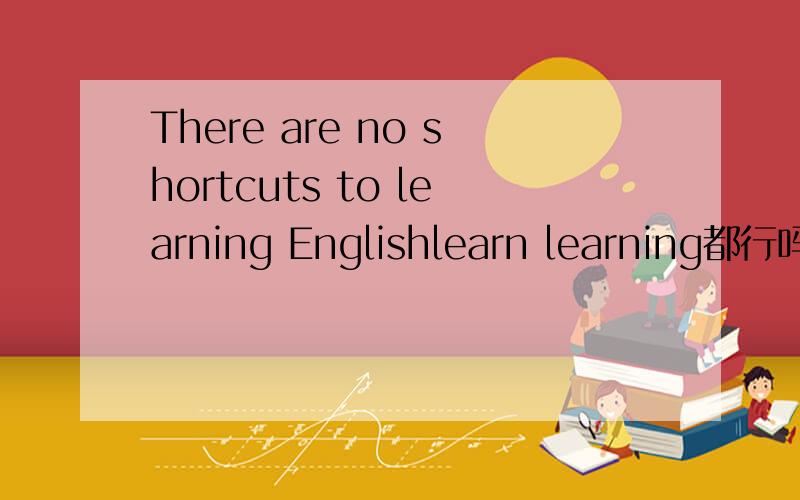 There are no shortcuts to learning Englishlearn learning都行吗·