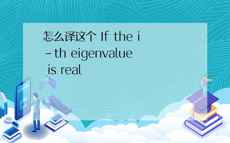 怎么译这个 If the i-th eigenvalue is real