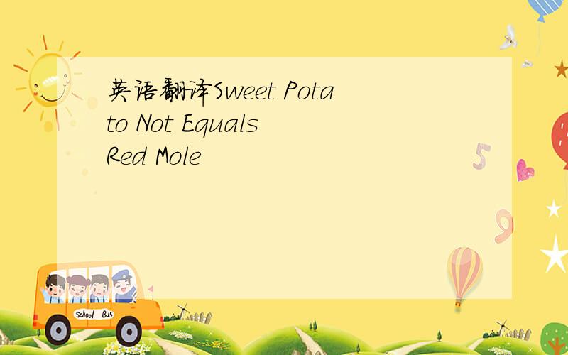 英语翻译Sweet Potato Not Equals Red Mole
