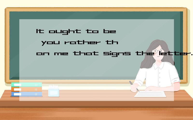 It ought to be you rather than me that signs the letter.这里的signs的用的对吗?
