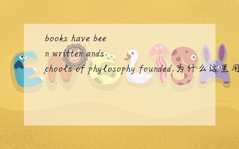books have been written andschools of phylosophy founded.为什么这里用founded而不用were founded,