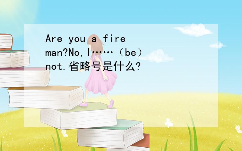 Are you a fireman?No,I……（be）not.省略号是什么?