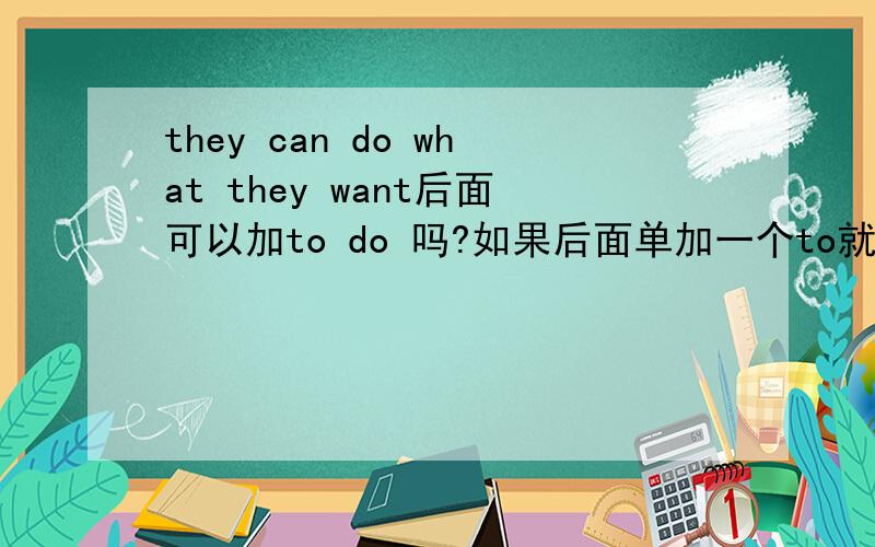 they can do what they want后面可以加to do 吗?如果后面单加一个to就不对了是吗?