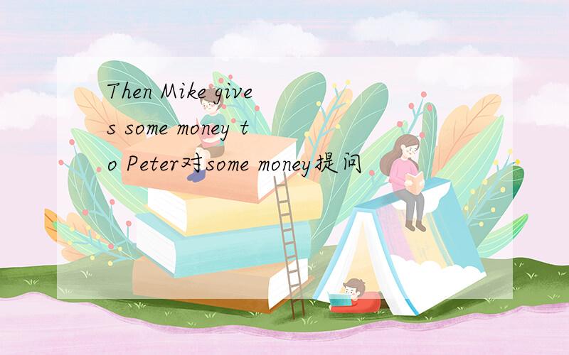 Then Mike gives some money to Peter对some money提问