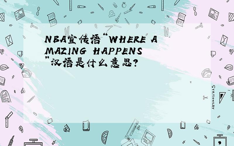 NBA宣传语“WHERE AMAZING HAPPENS”汉语是什么意思?