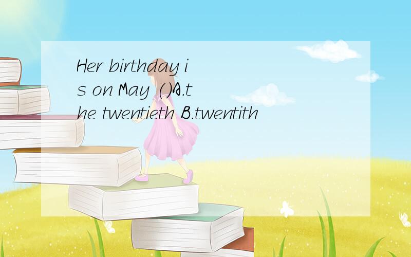 Her birthday is on May ()A.the twentieth B.twentith
