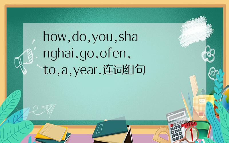 how,do,you,shanghai,go,ofen,to,a,year.连词组句