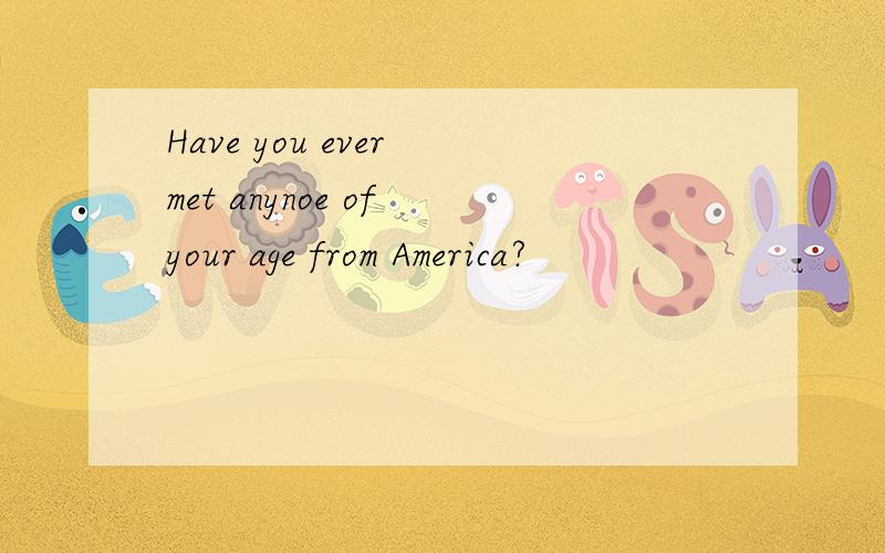 Have you ever met anynoe of your age from America?
