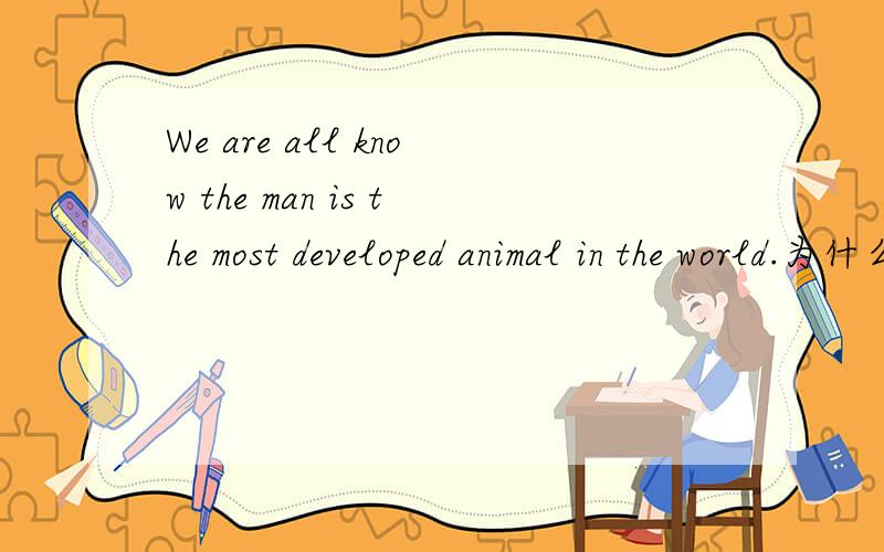 We are all know the man is the most developed animal in the world.为什么去掉the