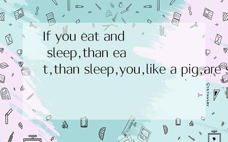 If you eat and sleep,than eat,than sleep,you,like a pig,are so l_____.写单词l____