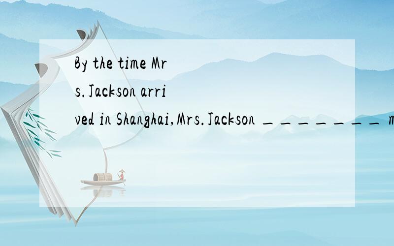 By the time Mrs.Jackson arrived in Shanghai,Mrs.Jackson _______ many famous cities in China.A.visited B.was visiting C.had visited D.has visited