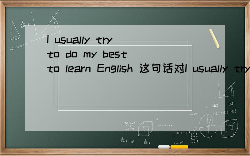 I usually try to do my best to learn English 这句话对I usually try to do my best to learn English这句话对吗?