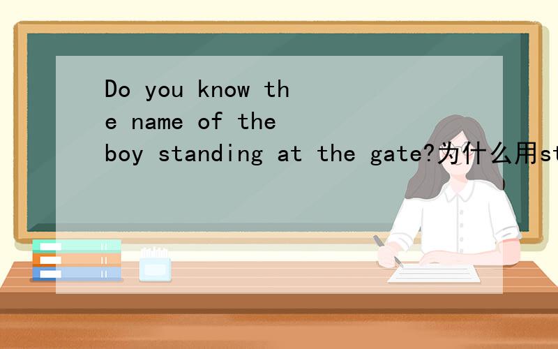 Do you know the name of the boy standing at the gate?为什么用standing