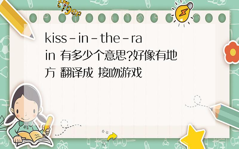 kiss-in-the-rain 有多少个意思?好像有地方 翻译成 接吻游戏