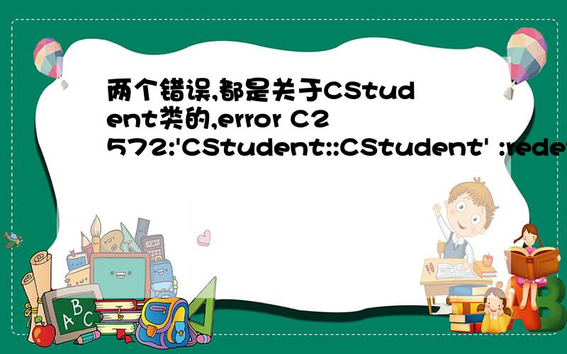 两个错误,都是关于CStudent类的,error C2572:'CStudent::CStudent' :redefinition of default parameter :parameter 1see declaration of 'CStudent::CStudent'