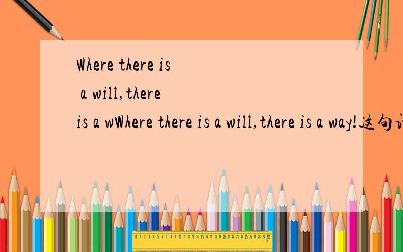 Where there is a will,there is a wWhere there is a will,there is a way!这句话翻译成中文是什么意思?