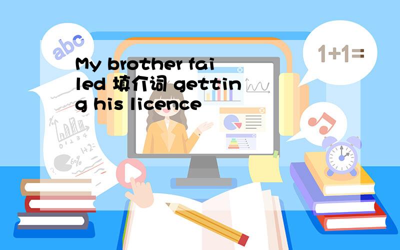 My brother failed 填介词 getting his licence