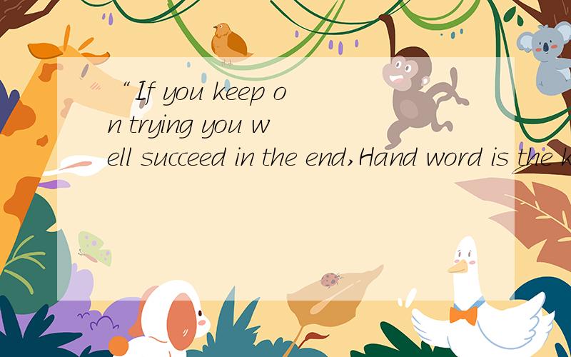 “If you keep on trying you well succeed in the end,Hand word is the key to success.