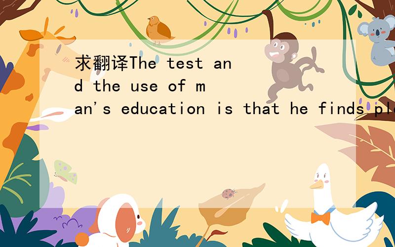 求翻译The test and the use of man's education is that he finds pleasure in the exercise of his mind