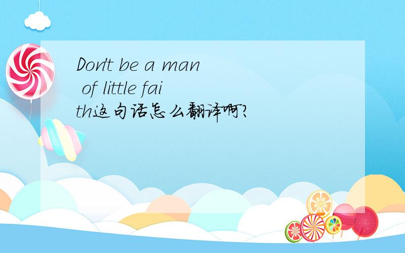 Don't be a man of little faith这句话怎么翻译啊?