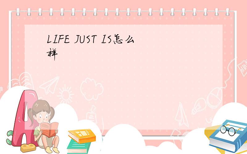 LIFE JUST IS怎么样