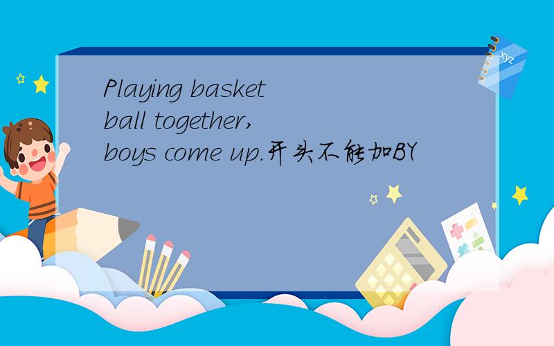 Playing basketball together,boys come up.开头不能加BY