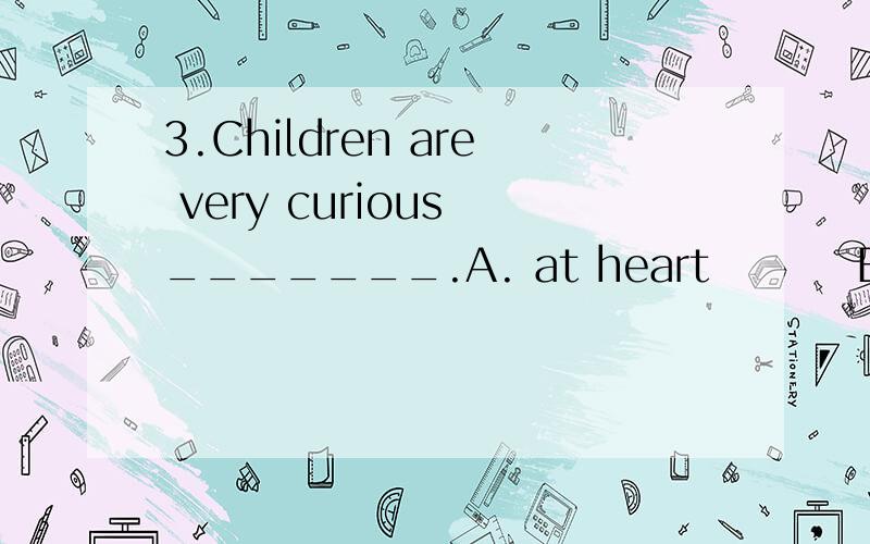 3.Children are very curious _______.A. at heart         B. in person      C. on purpose     D. by nature附带翻译