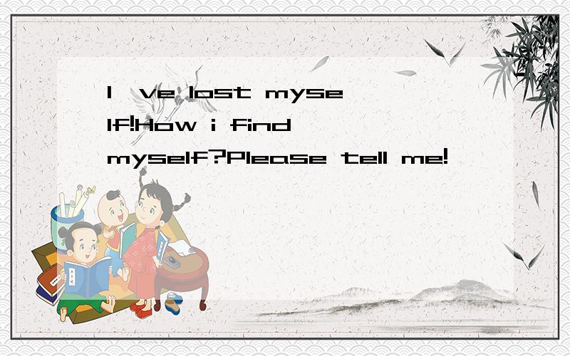 I've lost myself!How i find myself?Please tell me!