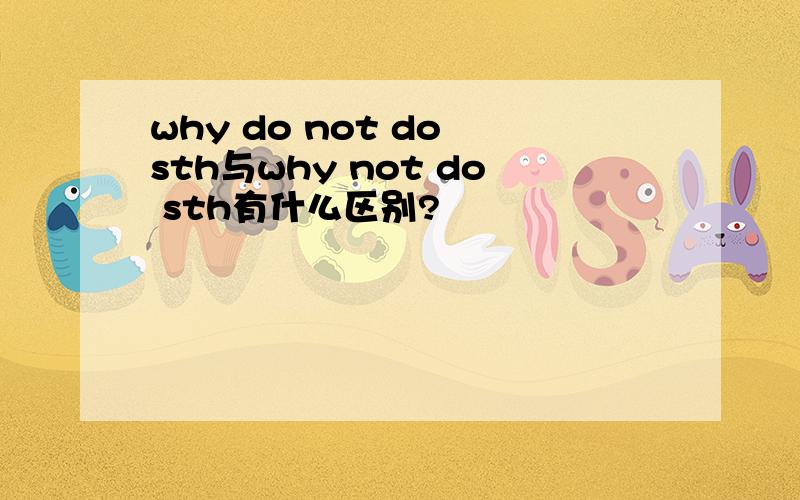 why do not do sth与why not do sth有什么区别?