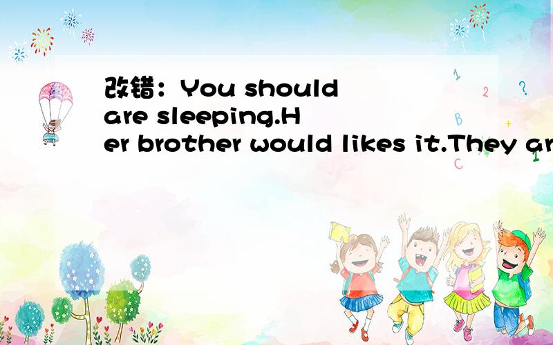 改错：You should are sleeping.Her brother would likes it.They are going to buy a pair of shoe.He's doing him homework.