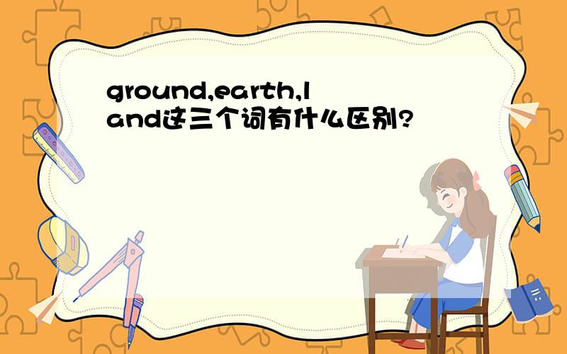 ground,earth,land这三个词有什么区别?