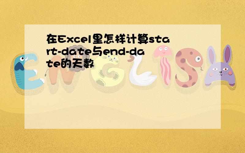 在Excel里怎样计算start-date与end-date的天数
