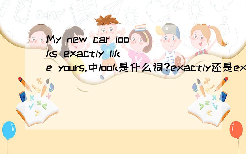 My new car looks exactly like yours.中look是什么词?exactly还是exact?