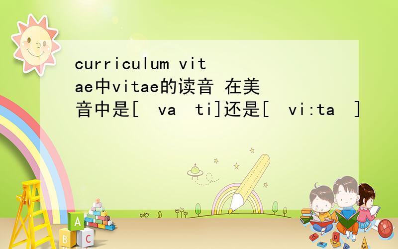 curriculum vitae中vitae的读音 在美音中是[ˈvaɪti]还是[ˈvi:taɪ]