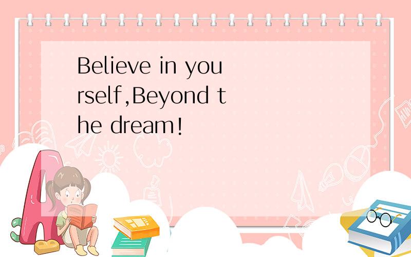 Believe in yourself,Beyond the dream!