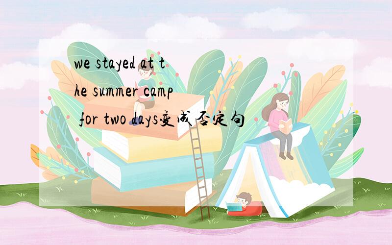 we stayed at the summer camp for two days变成否定句