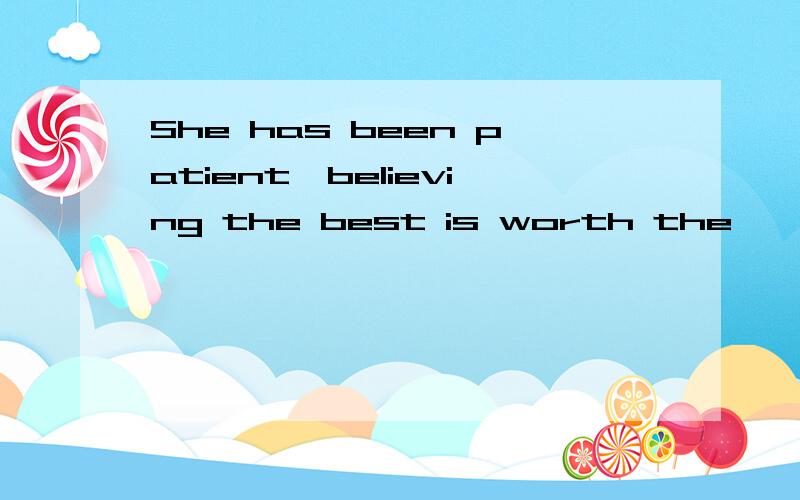 She has been patient,believing the best is worth the