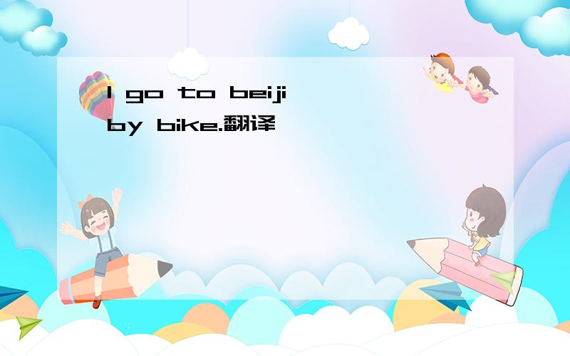 I go to beiji by bike.翻译