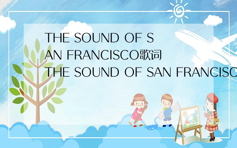 THE SOUND OF SAN FRANCISCO歌词THE SOUND OF SAN FRANCISCO 的歌词