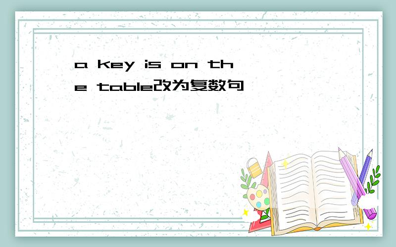 a key is on the table改为复数句