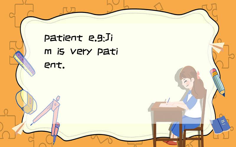 patient e.g:Jim is very patient.