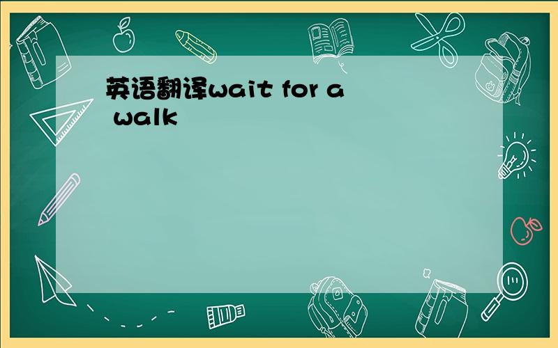 英语翻译wait for a walk